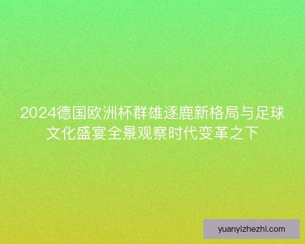 2024德国欧洲杯群雄逐鹿新格局与足球文化盛宴全景观察时代变革之下