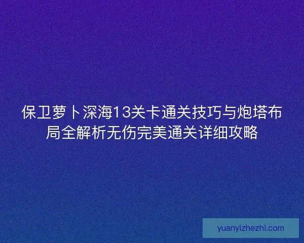 保卫萝卜深海13关卡通关技巧与炮塔布局全解析无伤完美通关详细攻略