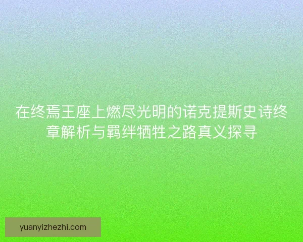 在终焉王座上燃尽光明的诺克提斯史诗终章解析与羁绊牺牲之路真义探寻