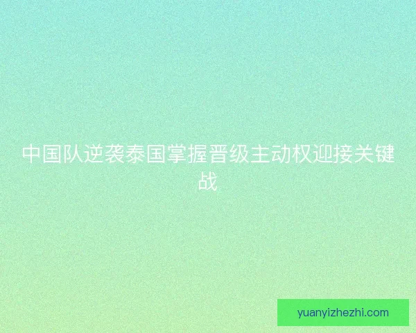 中国队逆袭泰国掌握晋级主动权迎接关键战
