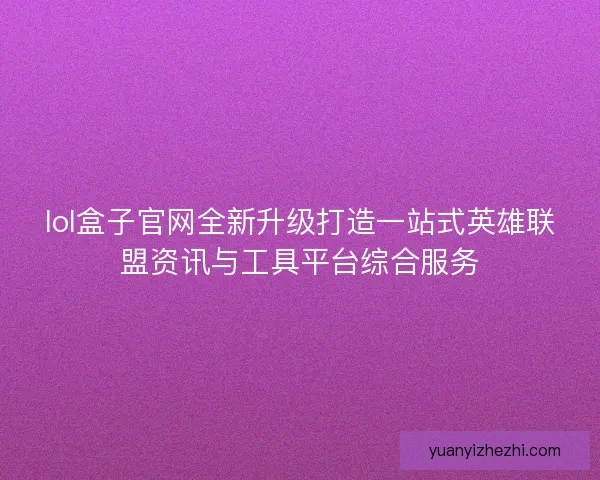 lol盒子官网全新升级打造一站式英雄联盟资讯与工具平台综合服务