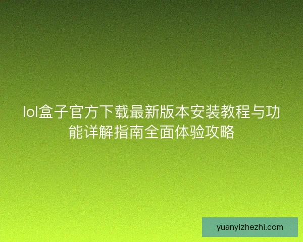 lol盒子官方下载最新版本安装教程与功能详解指南全面体验攻略