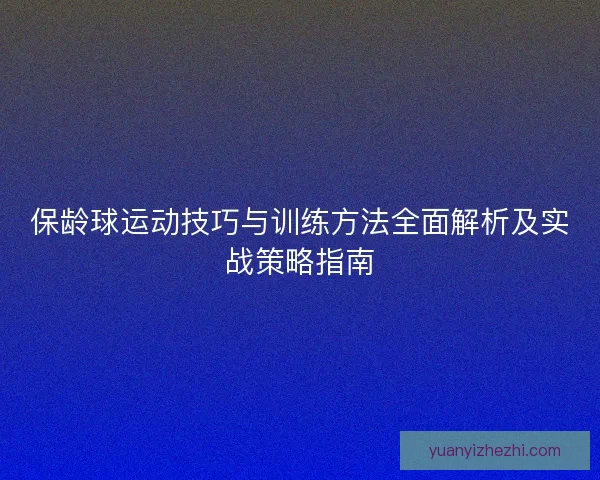 保龄球运动技巧与训练方法全面解析及实战策略指南
