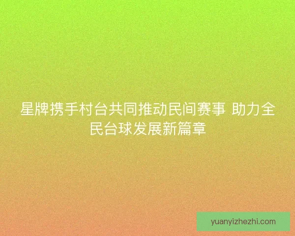 星牌携手村台共同推动民间赛事 助力全民台球发展新篇章